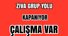Duyuru! Zıva Grup Yolu Kapanıyor.Çalışma Var