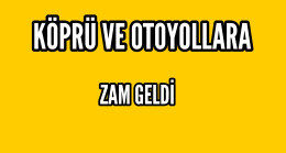 Köprü ve Otoyol Geçişlerine Zam Geldi
