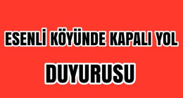 Esenli Köyünde Kapalı Yol Uyarısı