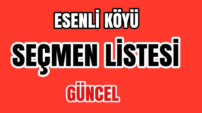 Esenli Köyü Seçmen Sayısı Arttı (Güncel Liste)