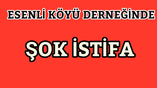 Esenli Köyü Derneğinde Şok İstifa