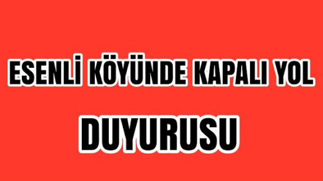 Esenli Köyünde Kapalı Yol Uyarısı