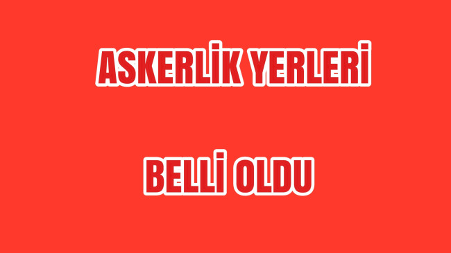 Askerlik Yerleri Belli Oldu