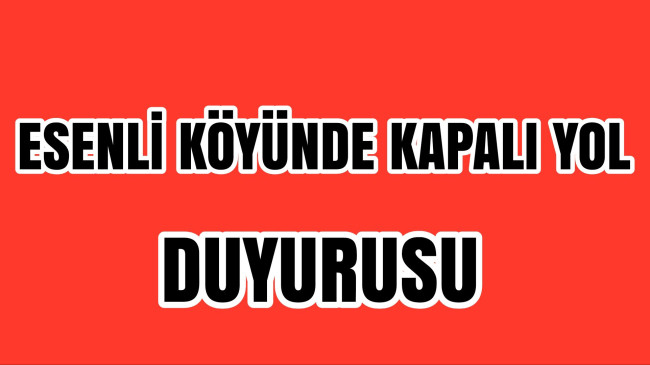 Esenli Köyü Kapalı Yol Uyarısı